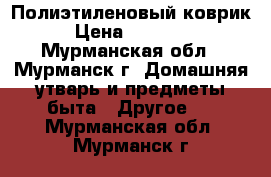 Полиэтиленовый коврик › Цена ­ 35 000 - Мурманская обл., Мурманск г. Домашняя утварь и предметы быта » Другое   . Мурманская обл.,Мурманск г.